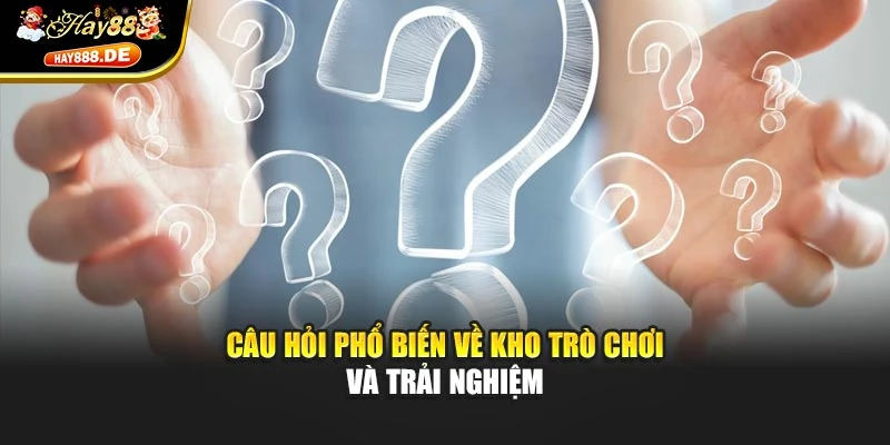 Câu hỏi phổ biến về kho trò chơi và trải nghiệm