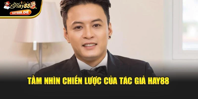 Tầm nhìn chiến lược của tác giả Hay88