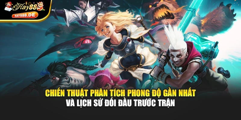 Chiến thuật phân tích phong độ gần nhất và lịch sử đối đầu trước trận