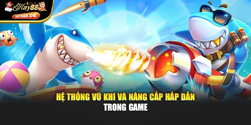 Hệ thống vũ khí và nâng cấp hấp dẫn trong game