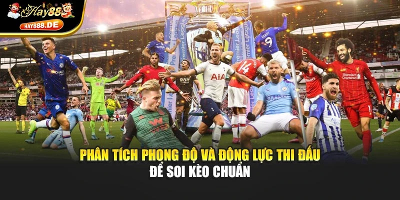 Phân tích phong độ và động lực thi đấu để soi kèo chuẩn