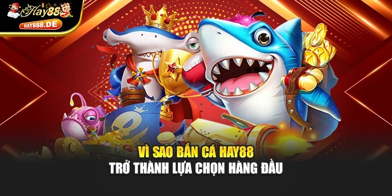 Vì sao bắn cá Hay88 trở thành lựa chọn hàng đầu